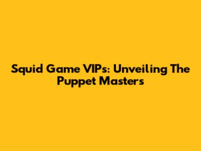 Squid Game VIPs: Unveiling The Puppet Masters