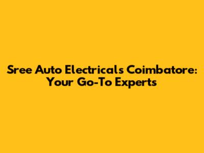 Sree Auto Electricals Coimbatore: Your Go-To Experts