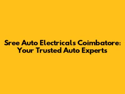 Sree Auto Electricals Coimbatore: Your Trusted Auto Experts