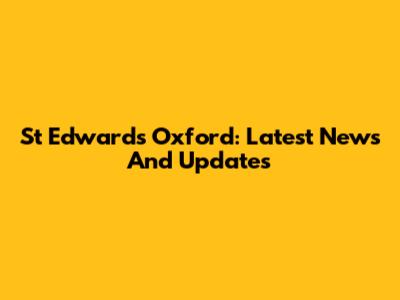 St Edward's Oxford: Latest News And Updates
