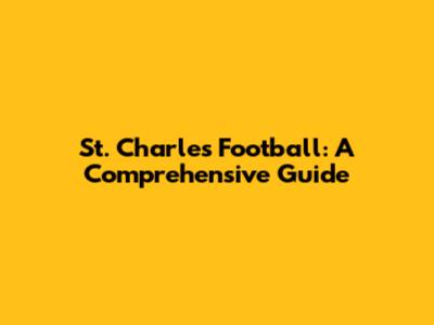 St. Charles Football: A Comprehensive Guide