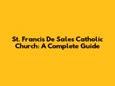 St. Francis De Sales Catholic Church: A Complete Guide