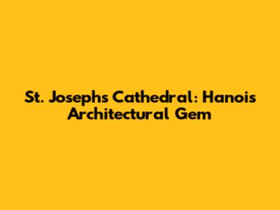 St. Joseph's Cathedral: Hanoi's Architectural Gem