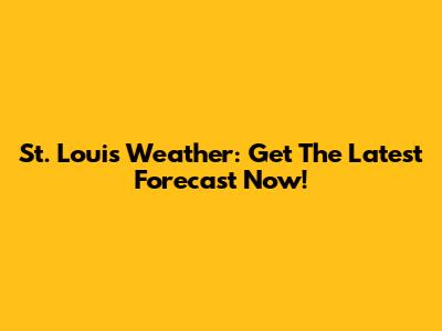 St. Louis Weather: Get The Latest Forecast Now!