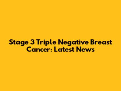 Stage 3 Triple Negative Breast Cancer: Latest News