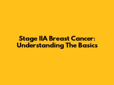 Stage IIA Breast Cancer: Understanding The Basics