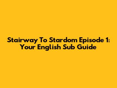 Stairway To Stardom Episode 1: Your English Sub Guide