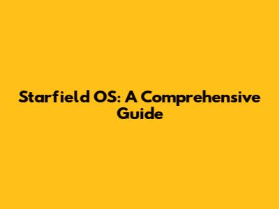 Starfield OS: A Comprehensive Guide
