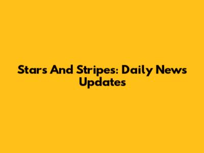 Stars And Stripes: Daily News Updates