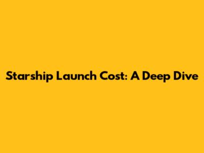 Starship Launch Cost: A Deep Dive