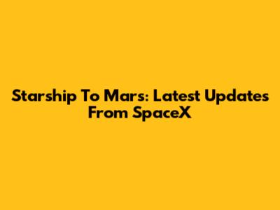 Starship To Mars: Latest Updates From SpaceX