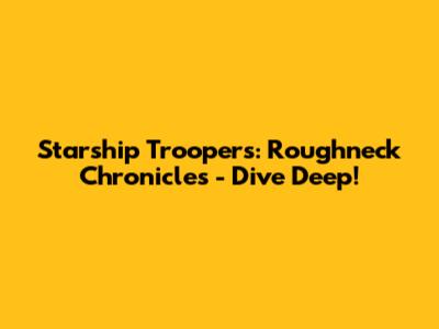 Starship Troopers: Roughneck Chronicles - Dive Deep!