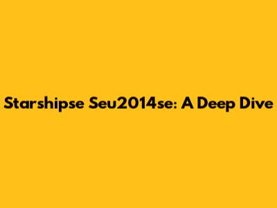 Starshipse Seu2014se: A Deep Dive