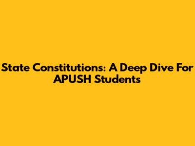 State Constitutions: A Deep Dive For APUSH Students