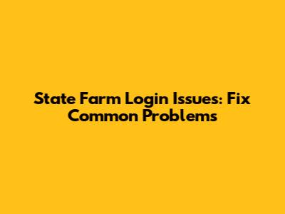 State Farm Login Issues: Fix Common Problems