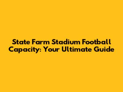 State Farm Stadium Football Capacity: Your Ultimate Guide