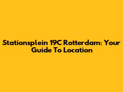 Stationsplein 19C Rotterdam: Your Guide To Location