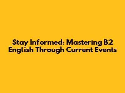 Stay Informed: Mastering B2 English Through Current Events
