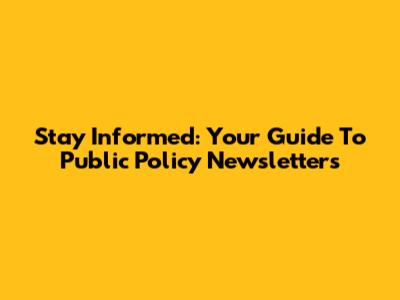 Stay Informed: Your Guide To Public Policy Newsletters