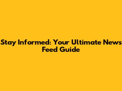 Stay Informed: Your Ultimate News Feed Guide