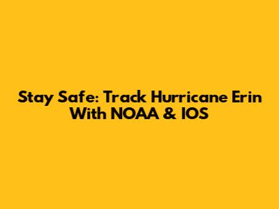 Stay Safe: Track Hurricane Erin With NOAA & IOS