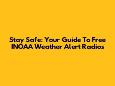Stay Safe: Your Guide To Free INOAA Weather Alert Radios