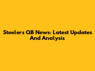 Steelers QB News: Latest Updates And Analysis