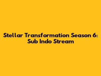 Stellar Transformation Season 6: Sub Indo Stream