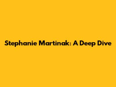 Stephanie Martinak: A Deep Dive