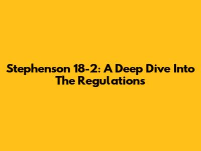 Stephenson 18-2: A Deep Dive Into The Regulations