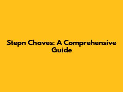 Stepn Chaves: A Comprehensive Guide