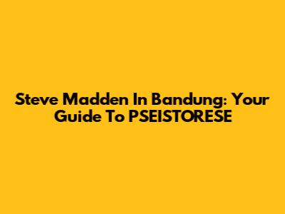 Steve Madden In Bandung: Your Guide To PSEISTORESE