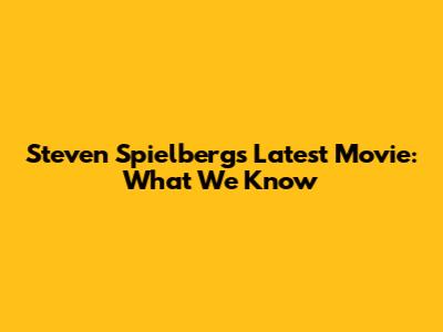 Steven Spielberg's Latest Movie: What We Know