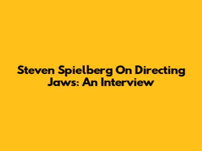Steven Spielberg On Directing Jaws: An Interview