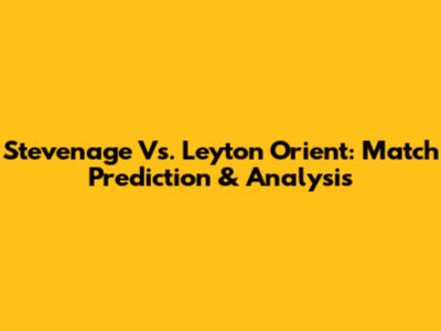 Stevenage Vs. Leyton Orient: Match Prediction & Analysis