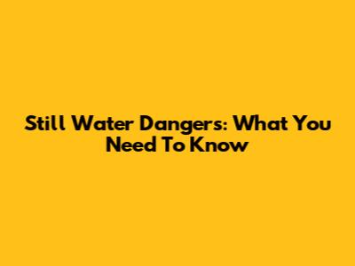 Still Water Dangers: What You Need To Know