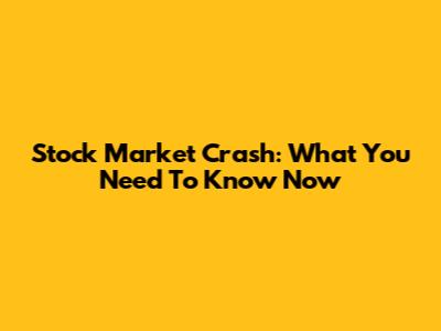 Stock Market Crash: What You Need To Know Now