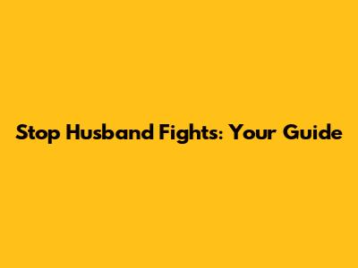 Stop Husband Fights: Your Guide