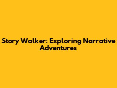 Story Walker: Exploring Narrative Adventures