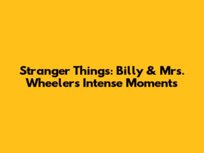 Stranger Things: Billy & Mrs. Wheeler's Intense Moments