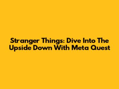 Stranger Things: Dive Into The Upside Down With Meta Quest