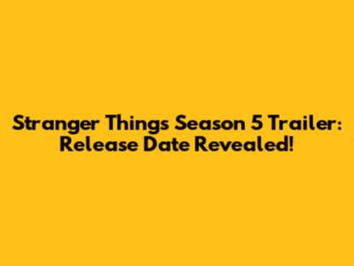 Stranger Things Season 5 Trailer: Release Date Revealed!