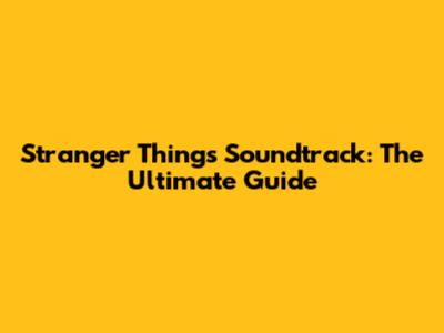 Stranger Things Soundtrack: The Ultimate Guide