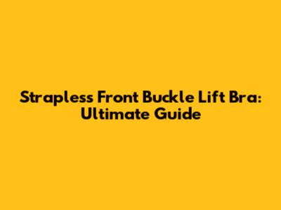 Strapless Front Buckle Lift Bra: Ultimate Guide