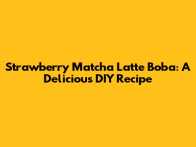 Strawberry Matcha Latte Boba: A Delicious DIY Recipe