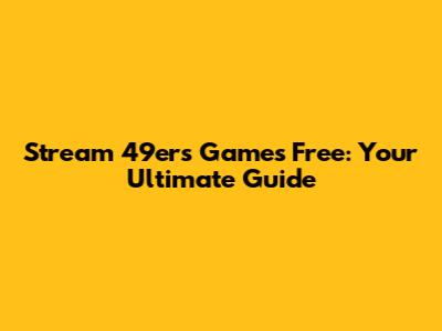 Stream 49ers Games Free: Your Ultimate Guide