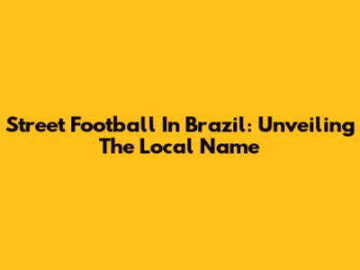 Street Football In Brazil: Unveiling The Local Name