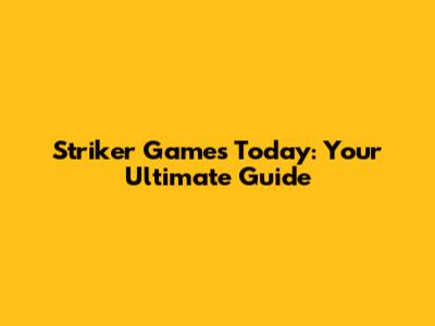 Striker Games Today: Your Ultimate Guide