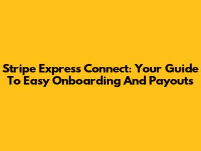 Stripe Express Connect: Your Guide To Easy Onboarding And Payouts