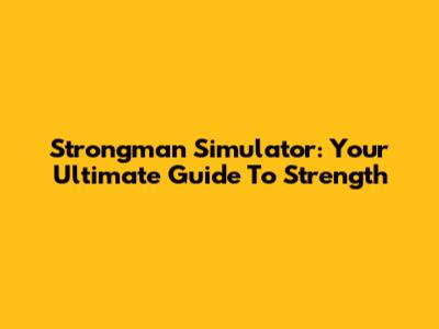 Strongman Simulator: Your Ultimate Guide To Strength